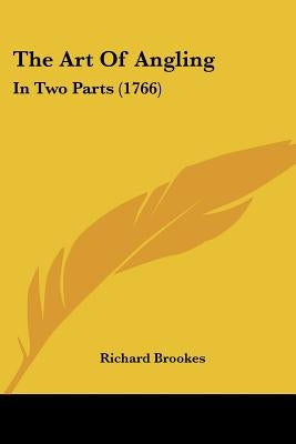 The Art Of Angling: In Two Parts (1766) by Brookes, Richard