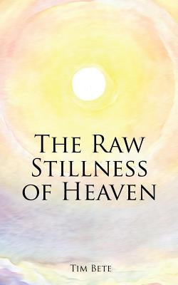 The Raw Stillness of Heaven by Bete, Tim
