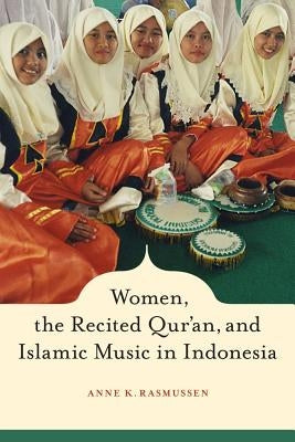 Women, the Recited Qur'an, and Islamic Music in Indonesia by Rasmussen, Anne