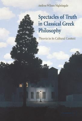 Spectacles of Truth in Classical Greek Philosophy: Theoria in Its Cultural Context by Nightingale, Andrea Wilson
