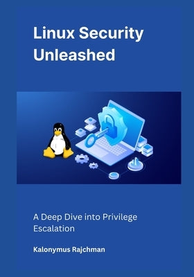 Linux Security Unleashed: A Deep Dive into Privilege Escalation by Rajchman, Kalonymus