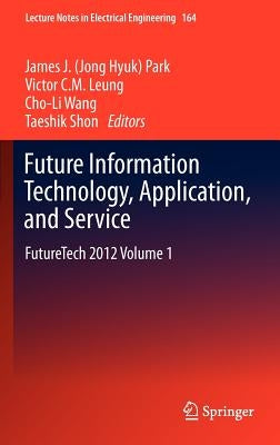 Future Information Technology, Application, and Service: Futuretech 2012 Volume 1 by Park