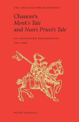 Chaucer's Monk's Tale and Nun's Priest's Tale: An Annotated Bibliography by Goodall, Peter