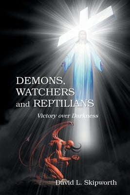DEMONS, WATCHERS and REPTILIANS: Victory over Darkness by Skipworth, David L.
