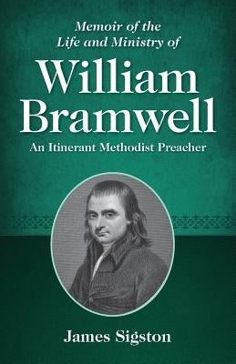 Memoir of the Life and Ministry of William Bramwell: An Itinerant Methodist Preacher by Sigston, James
