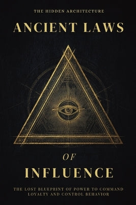 Ancient Laws of Influence: The Lost Blueprint of Power to Command Loyalty and Control Behavior by Architecture, The Hidden