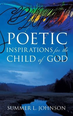 Poetic Inspirations for the Child of God by Johnson, Summer L.