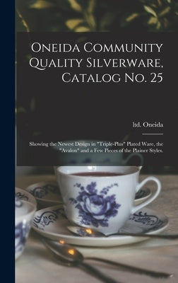 Oneida Community Quality Silverware, Catalog No. 25: Showing the Newest Design in triple-plus Plated Ware, the Avalon and a Few Pieces of the Plainer by Oneida, Ltd