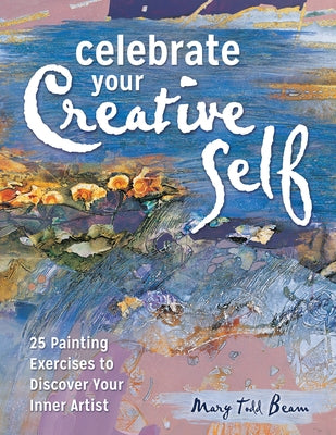 Celebrate Your Creative Self: More Than 25 Exercises to Unleash the Artist Within by Beam, Mary Todd