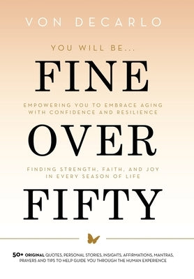 Fine Over Fifty: Empowering You to Embrace Aging with Confidence and Resilience Finding Strength, Faith, and Joy in Every Season of Life by DeCarlo, Von