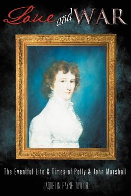 Love and War: The Eventful Life & Times of Polly & John Marshall by Taylor, Jaquelin Payne