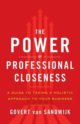 The Power of Professional Closeness: A Guide to Taking a Holistic Approach to Your Business by Sandwijk, Govert Van