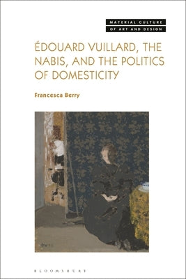 ?douard Vuillard, the Nabis, and the Politics of Domesticity by Berry, Francesca