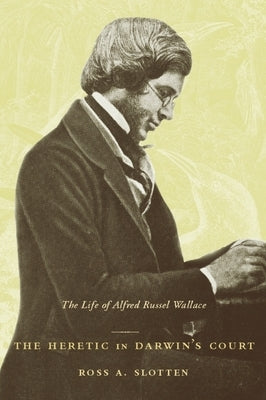 The Heretic in Darwin's Court: The Life of Alfred Russel Wallace by Slotten, Ross