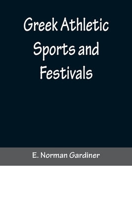 Greek Athletic Sports and Festivals by Norman Gardiner, E.