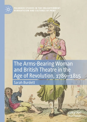 The Arms-Bearing Woman and British Theatre in the Age of Revolution, 1789-1815 by Burdett, Sarah
