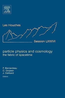 Particle Physics and Cosmology: The Fabric of Spacetime: Lecture Notes of the Les Houches Summer School 2006 Volume 86 by Bernardeau, Francis