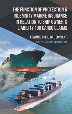 The Function of Protection & Indemnity Marine Insurance in Relation to Ship Owner´s Liability for Cargo Claims: Framing the Legal Context by Tshilomb Jk Msc &. LLM, Joseph