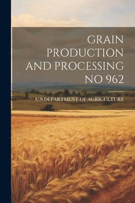 Grain Production and Processing No 962 by U S Dept of Agriculture