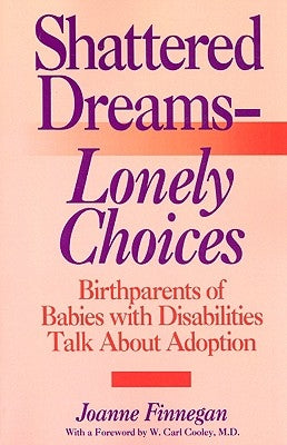 Shattered Dreams - Lonely Choices: Birthparents of Babies with Disabilities Talk about Adoption by Finnegan, Joanne