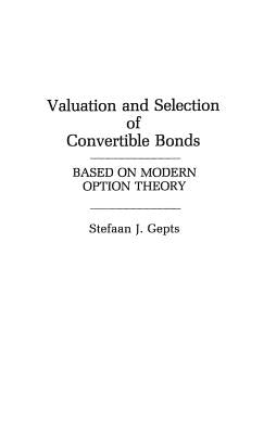 Valuation and Selection of Convertible Bonds: Based on Modern Option Theory by Gepts, Stefaan