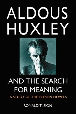 Aldous Huxley and the Search for Meaning: A Study of the Eleven Novels by Sion, Ronald T.