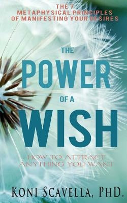 The Power of a Wish: The 7 Metaphysical Prinicples of Manifesting Your Desires by Scavella Phd, Koni