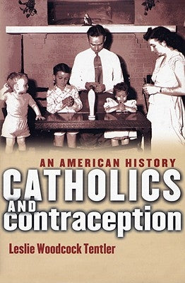 Catholics and Contraception: An American History by Tentler, Leslie Woodcock