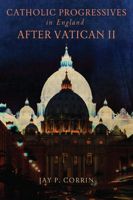 Catholic Progressives in England After Vatican II by Corrin, Jay P.