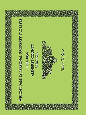 Wright Family Personal Property Tax Lists Amherst County, Virginia, 1782-1850 by Grant, Robert N.