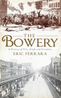 The Bowery: A History of Grit, Graft and Grandeur by Ferrara, Eric