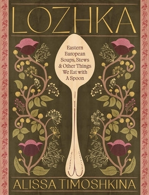 Lozhka: Comforting Recipes of Soup, Stew, and Solace, from Eastern Europe by Timoshkina, Alissa
