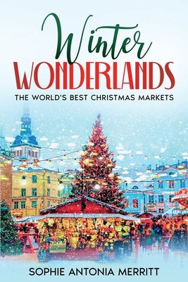 Winter Wonderlands: The World's Best Christmas Markets by Merritt, Sophie Antonia