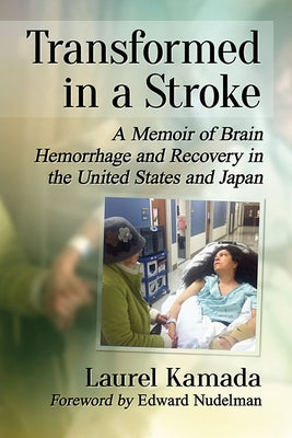 Transformed in a Stroke: A Memoir of Brain Hemorrhage and Recovery in the United States and Japan by Kamada, Laurel