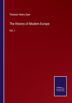 The History of Modern Europe: Vol. I by Dyer, Thomas Henry