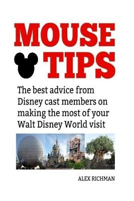 Mouse Tips: The best advice from Disney cast members on making the most of your Walt Disney World visit by Richman, Alex