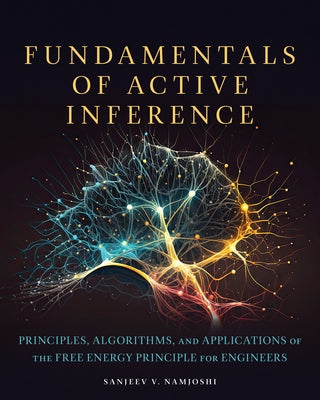 Fundamentals of Active Inference: Principles, Algorithms, and Applications of the Free Energy Principle for Engineers by Namjoshi, Sanjeev V.