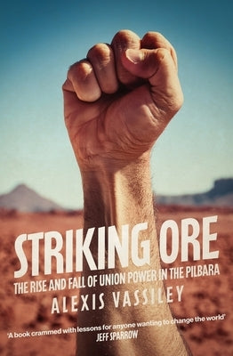 Striking Ore: The Rise and Fall of Union Power in the Pilbara by Vassiley, Alexis