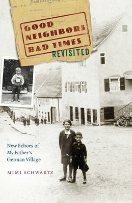 Good Neighbors, Bad Times Revisited: New Echoes of My Father's German Village by Schwartz, Mimi