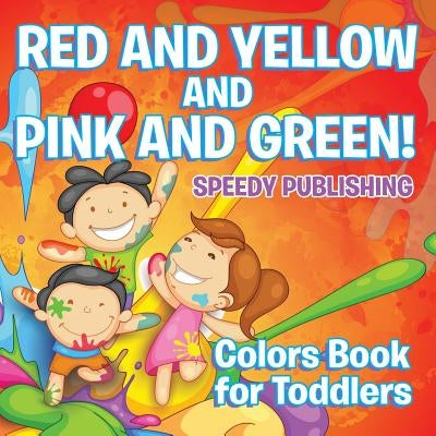 Red and Yellow and Pink and Green!: Colors Book for Toddlers by Speedy Publishing LLC