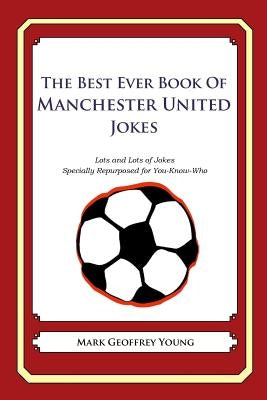 The Best Ever Book of Manchester United Jokes: Lots and Lots of Jokes Specially Repurposed for You-Know-Who by Young, Mark Geoffrey