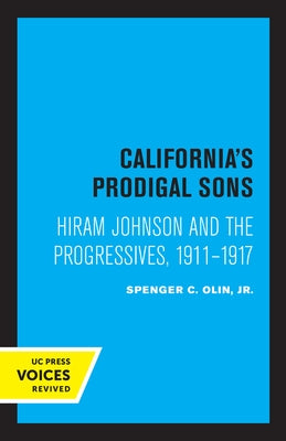 California's Prodigal Sons: Hiram Johnson and the Progressives, 1911-1917 by Olin, Spencer C.