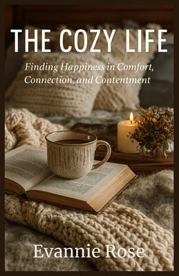 The Cozy Life: Finding Happiness in Comfort, Connection, and Contentment by Rose, Evannie