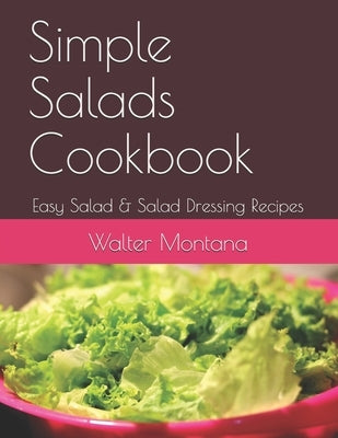 Simple Salads Cookbook: Easy Salad & Salad Dressing Recipes by Montana, Walter