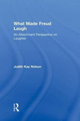What Made Freud Laugh: An Attachment Perspective on Laughter by Nelson, Judith Kay