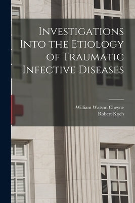 Investigations Into the Etiology of Traumatic Infective Diseases by Koch, Robert