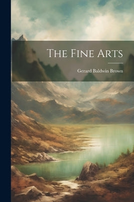 The Fine Arts by Brown, Gerard Baldwin