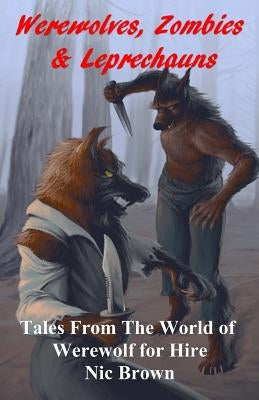 Werewolves, Zombies & Leprechauns: Tales from the World of Werewolf for Hire by Brown, Nic