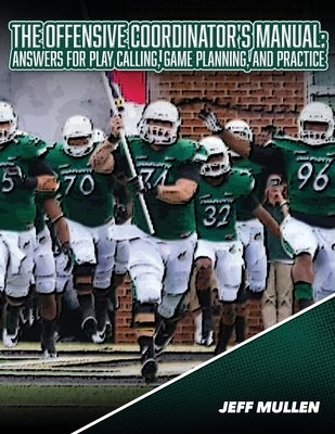 The Offensive Coordinator's Manual: Answers for Play Calling, Game Planning, and Practice by Mullen, Jeff