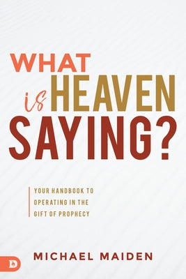 What is Heaven Saying?: Your Handbook to Operating in the Gift of Prophecy by Maiden, Michael
